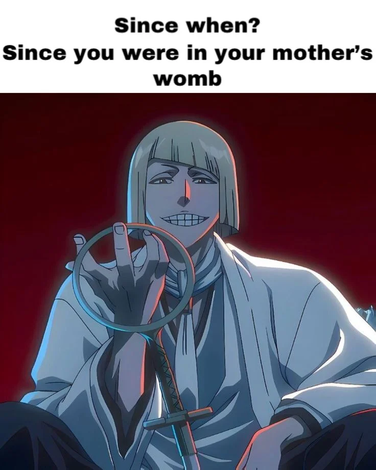 Since when? Since you were in your mother's womb